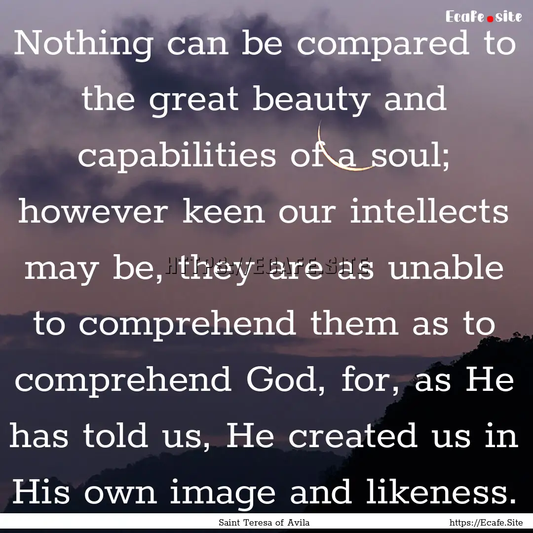 Nothing can be compared to the great beauty.... : Quote by Saint Teresa of Avila