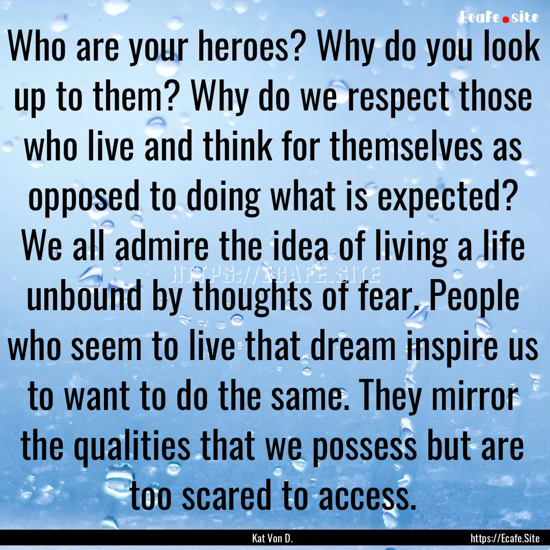 Who are your heroes? Why do you look up to.... : Quote by Kat Von D.