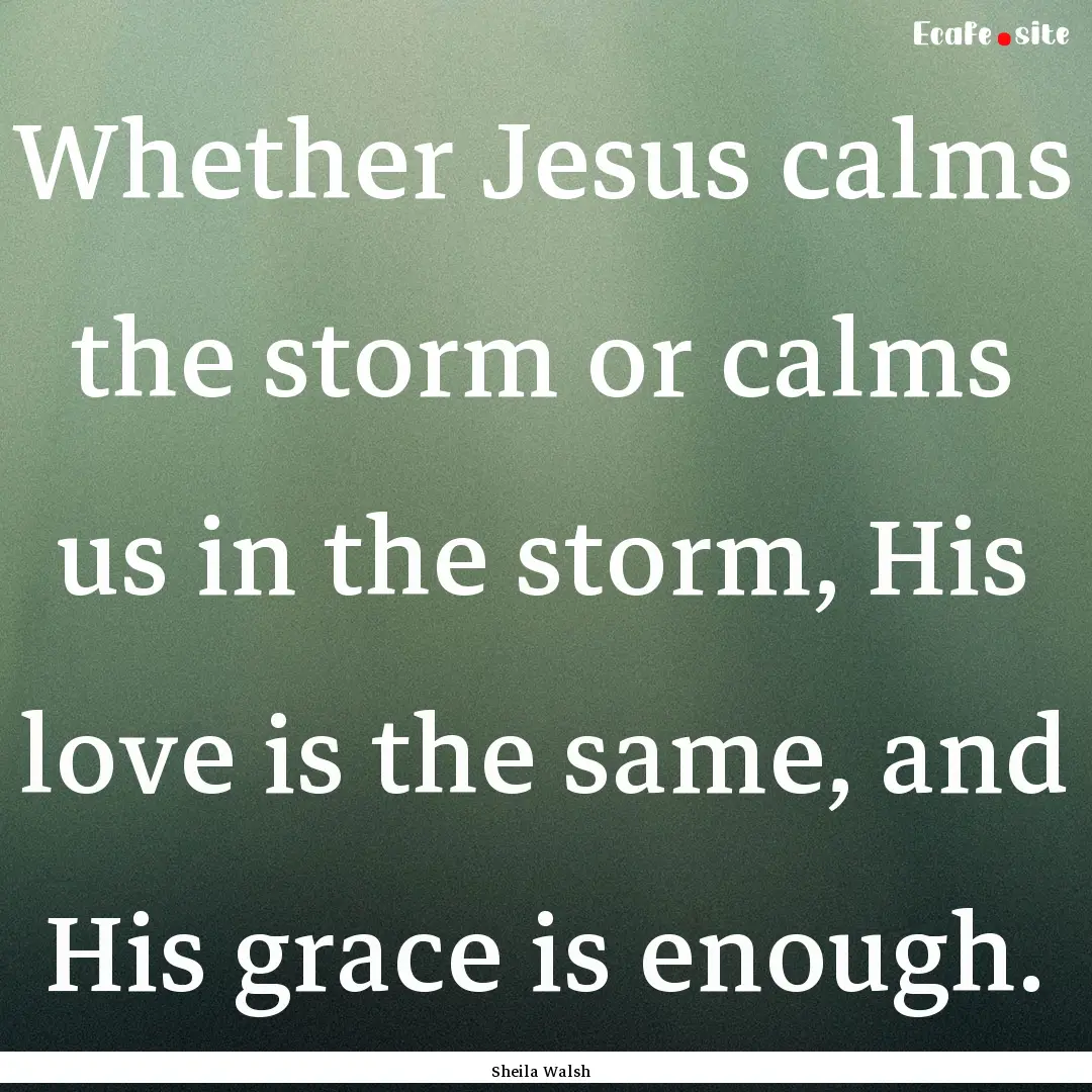 Whether Jesus calms the storm or calms us.... : Quote by Sheila Walsh