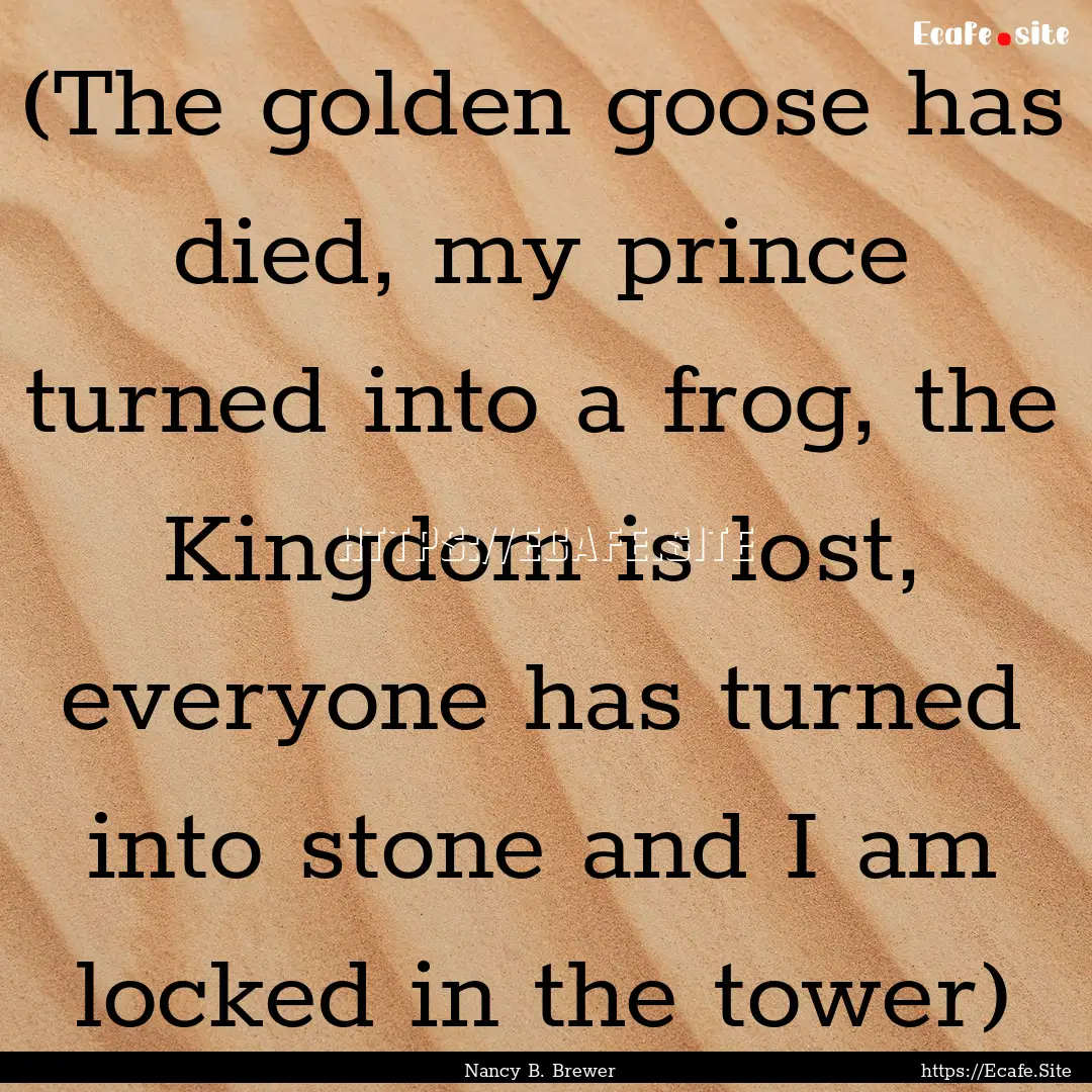 (The golden goose has died, my prince turned.... : Quote by Nancy B. Brewer