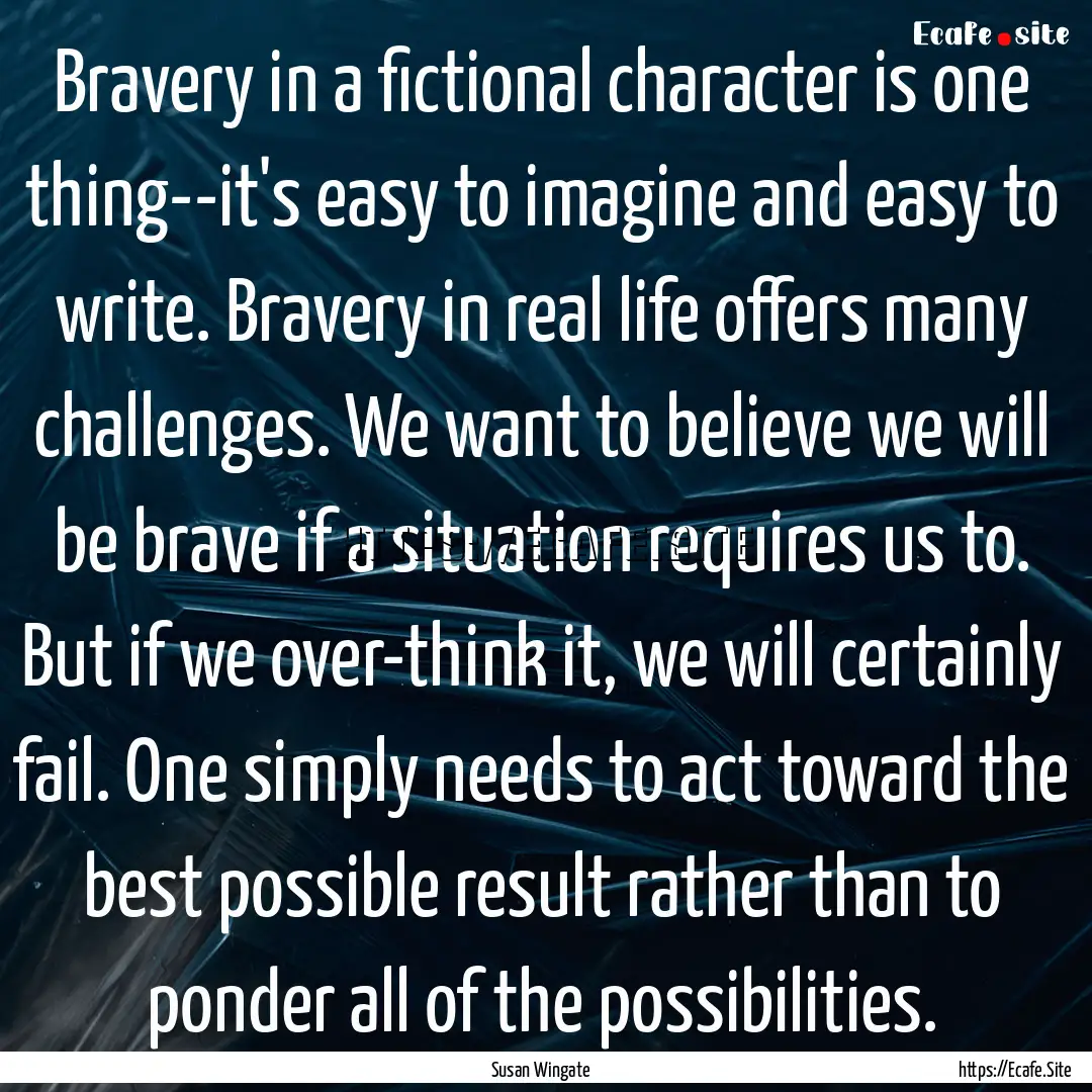 Bravery in a fictional character is one thing--it's.... : Quote by Susan Wingate