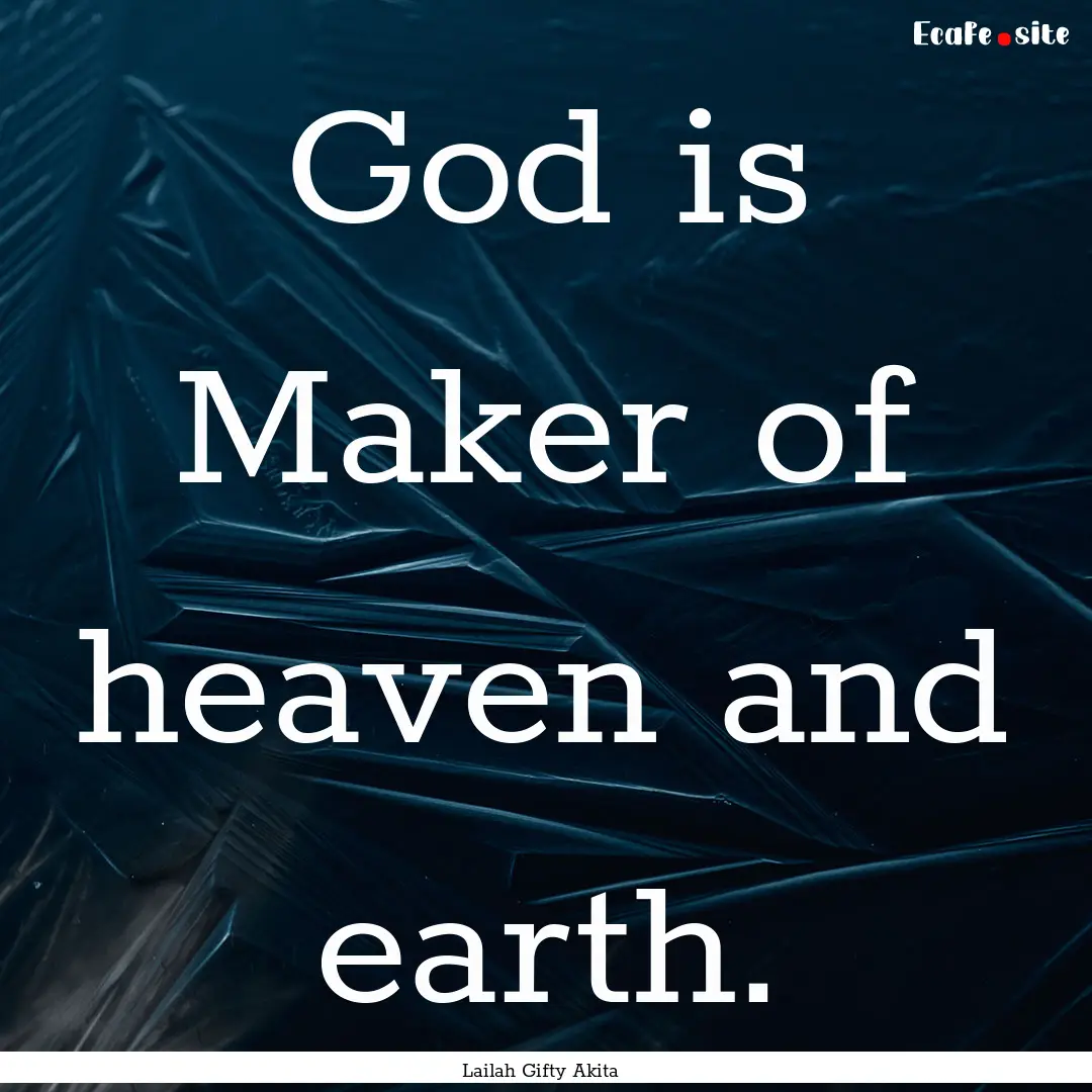 God is Maker of heaven and earth. : Quote by Lailah Gifty Akita