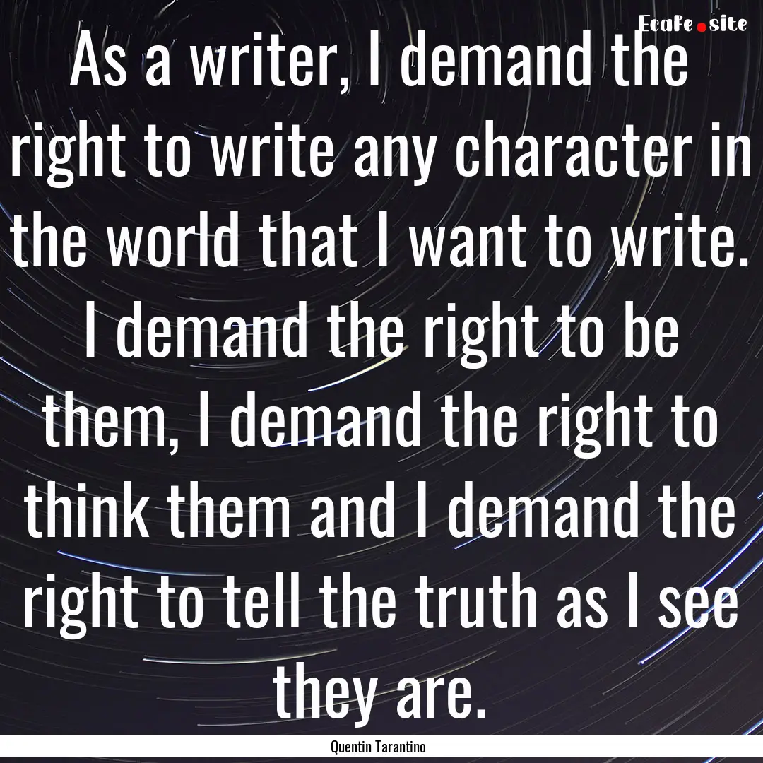 As a writer, I demand the right to write.... : Quote by Quentin Tarantino