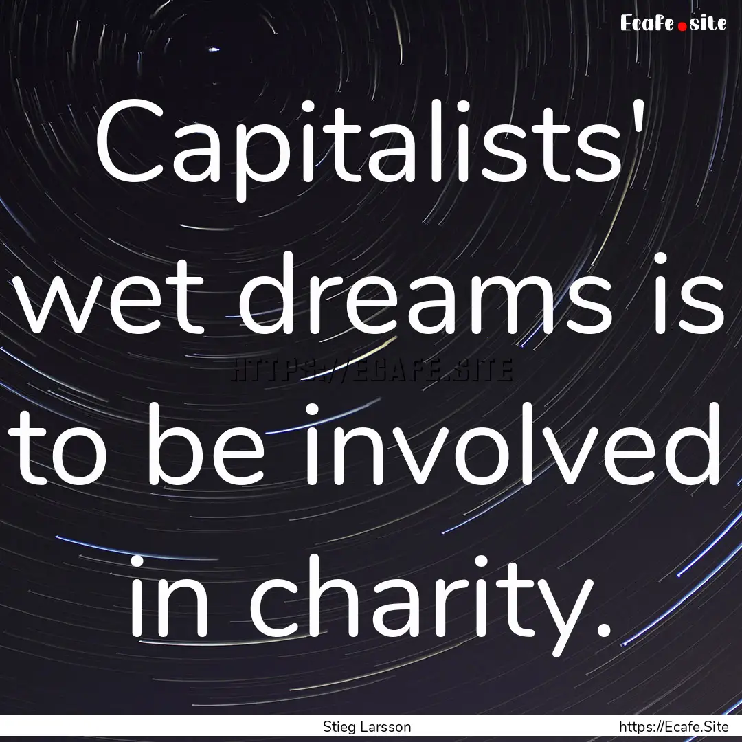 Capitalists' wet dreams is to be involved.... : Quote by Stieg Larsson