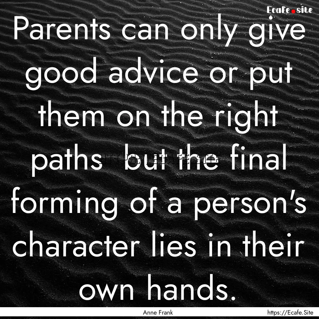 Parents can only give good advice or put.... : Quote by Anne Frank