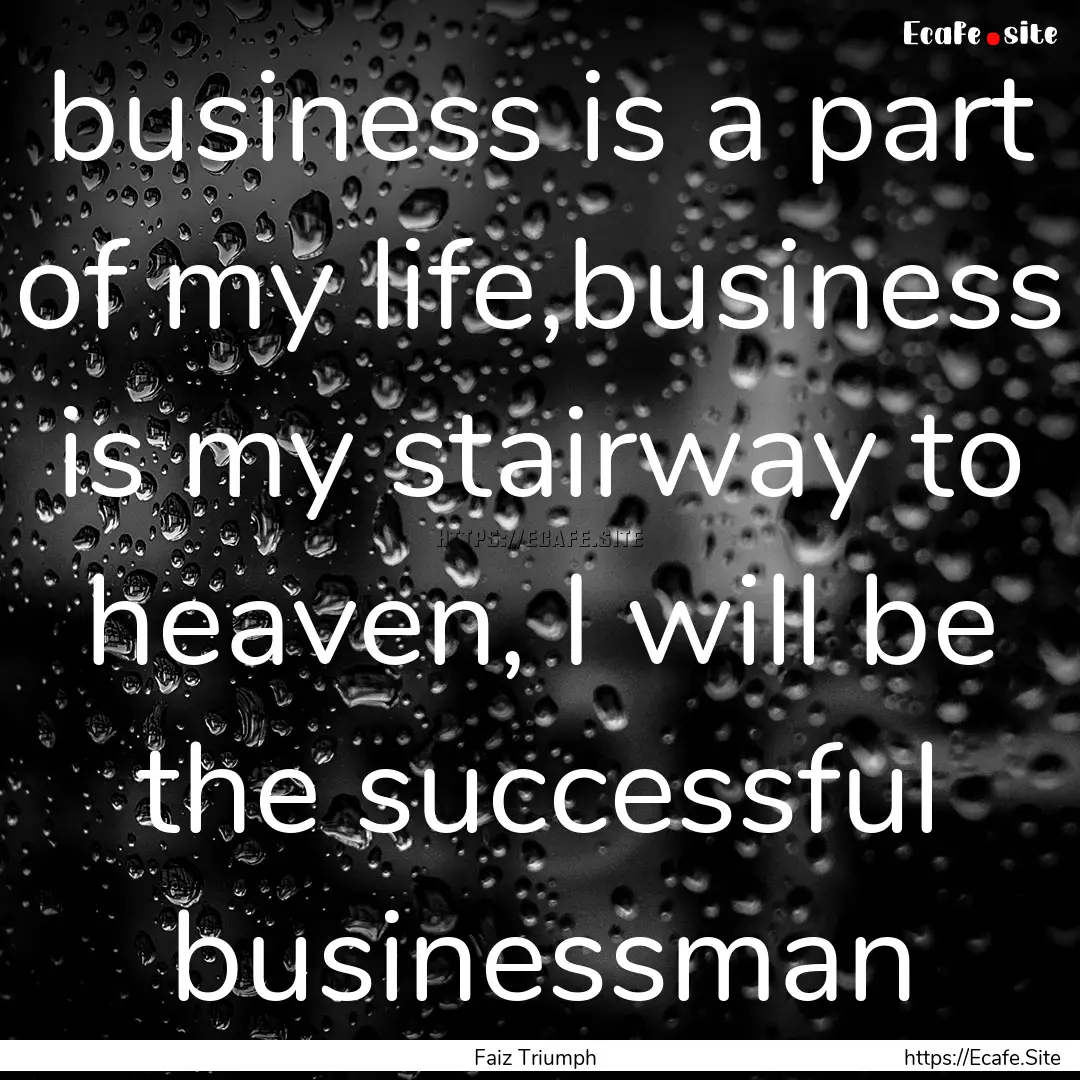 business is a part of my life,business is.... : Quote by Faiz Triumph