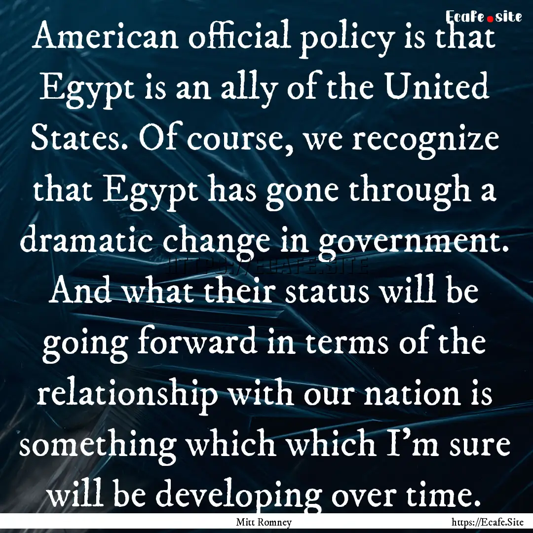 American official policy is that Egypt is.... : Quote by Mitt Romney