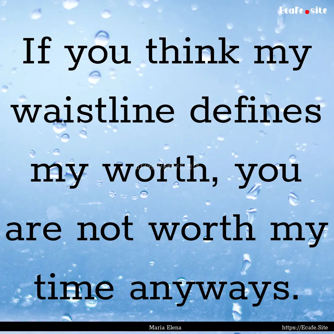 If you think my waistline defines my worth,.... : Quote by Maria Elena