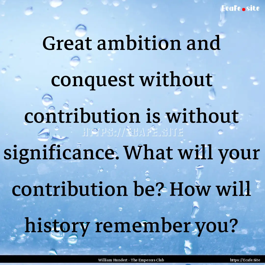 Great ambition and conquest without contribution.... : Quote by William Hundert - The Emperors Club