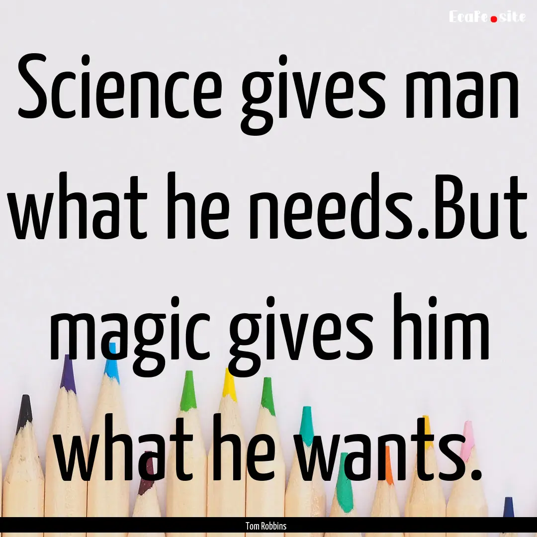 Science gives man what he needs.But magic.... : Quote by Tom Robbins