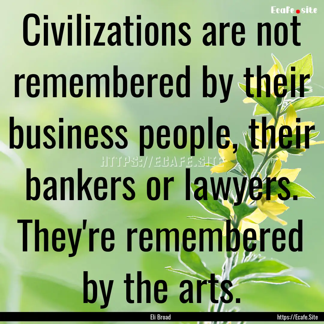 Civilizations are not remembered by their.... : Quote by Eli Broad