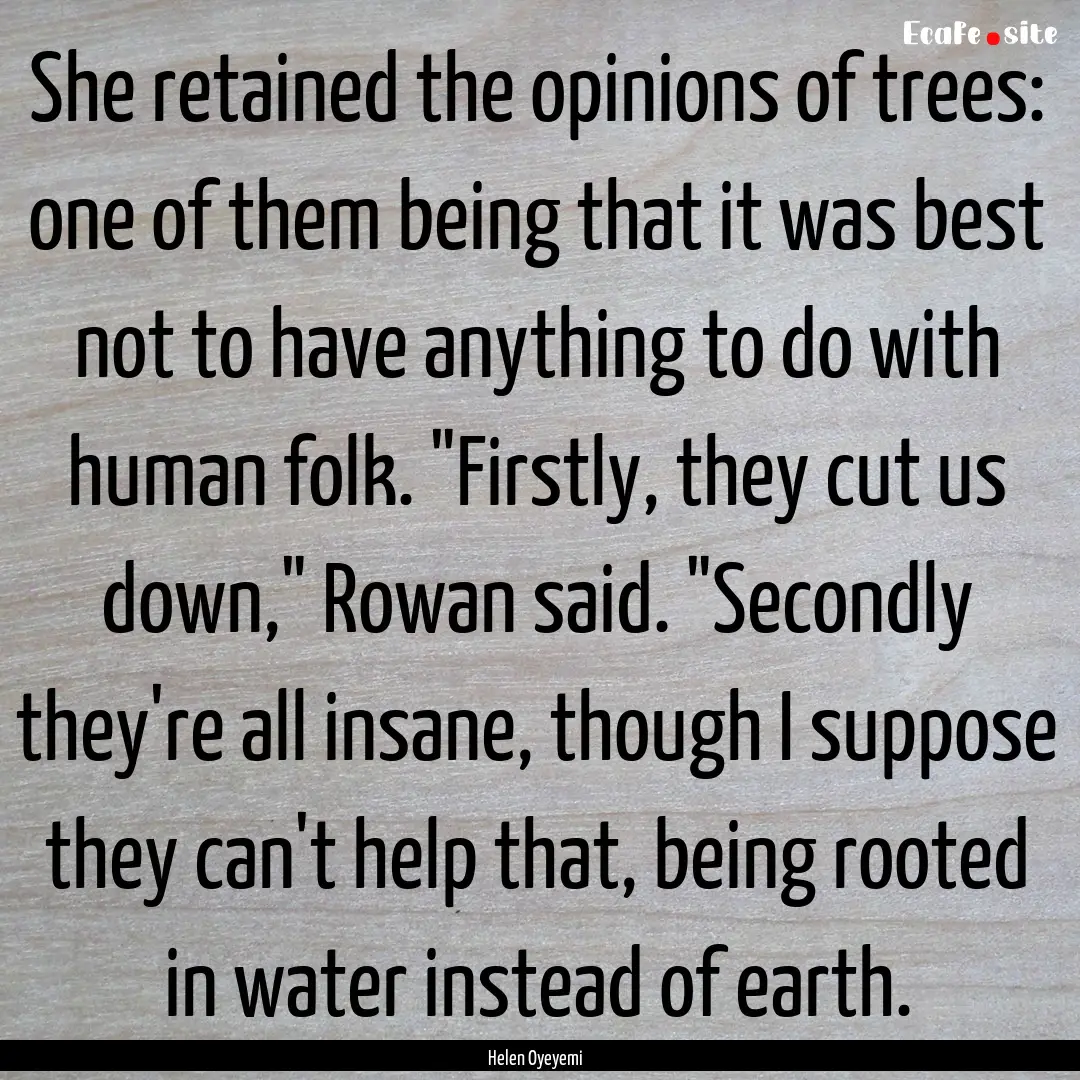 She retained the opinions of trees: one of.... : Quote by Helen Oyeyemi