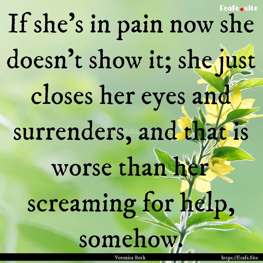 If she's in pain now she doesn't show it;.... : Quote by Veronica Roth