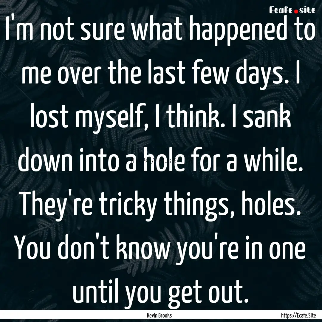 I'm not sure what happened to me over the.... : Quote by Kevin Brooks