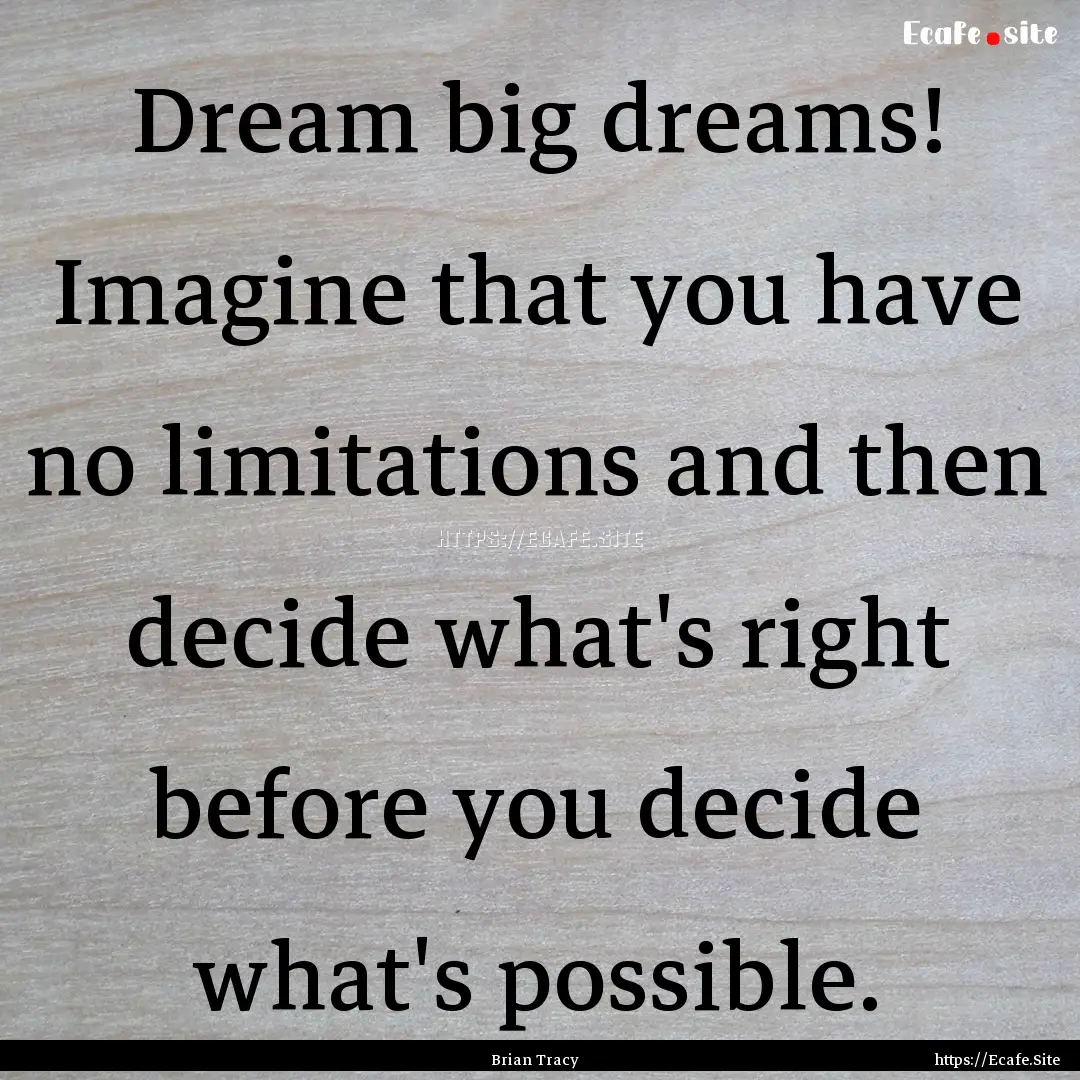 Dream big dreams! Imagine that you have no.... : Quote by Brian Tracy