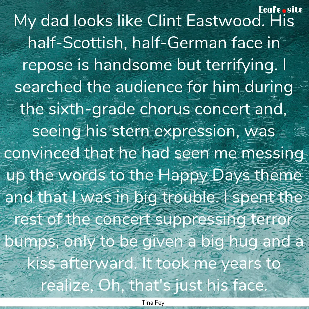 My dad looks like Clint Eastwood. His half-Scottish,.... : Quote by Tina Fey