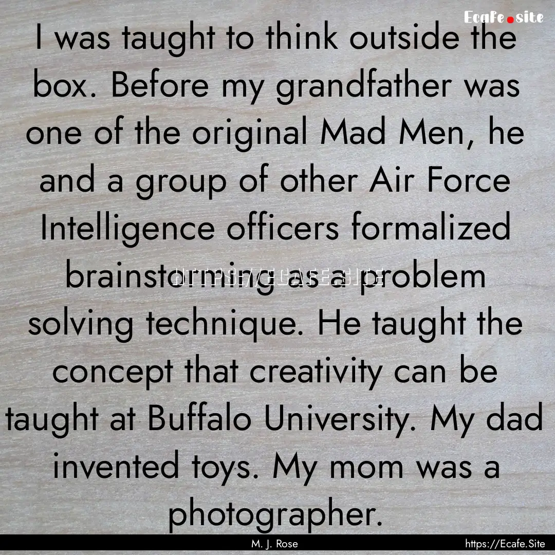 I was taught to think outside the box. Before.... : Quote by M. J. Rose