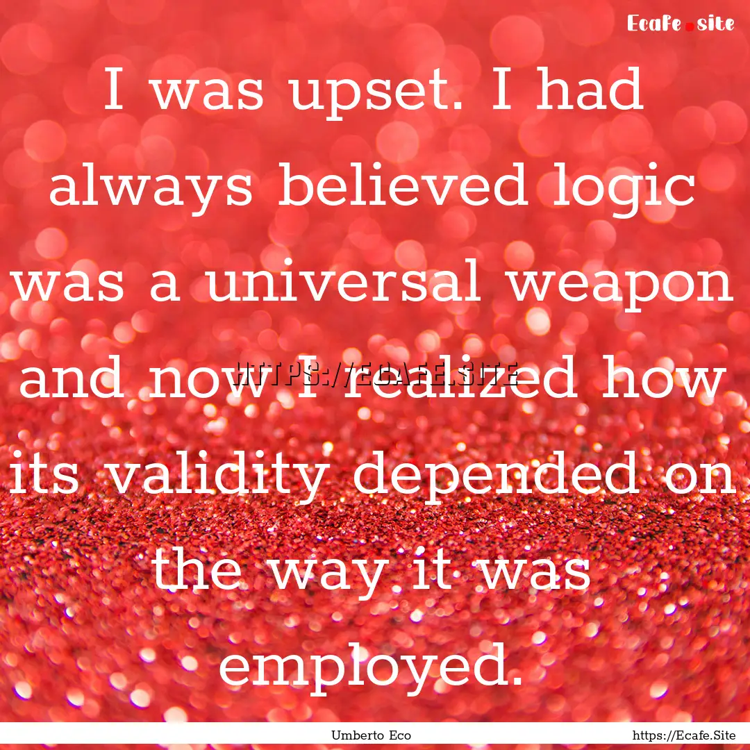 I was upset. I had always believed logic.... : Quote by Umberto Eco