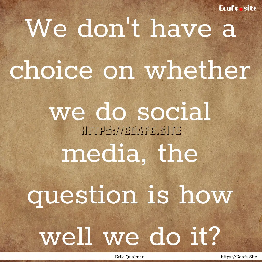 We don't have a choice on whether we do social.... : Quote by Erik Qualman