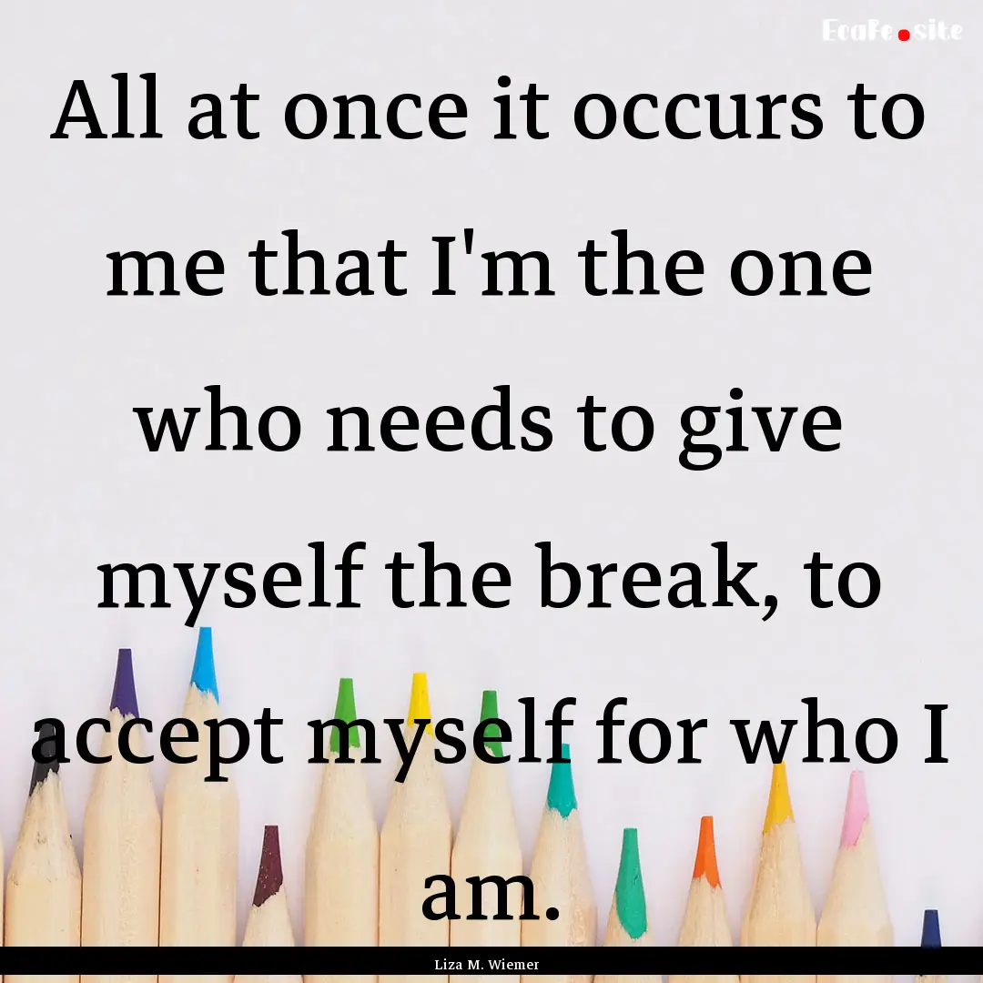 All at once it occurs to me that I'm the.... : Quote by Liza M. Wiemer