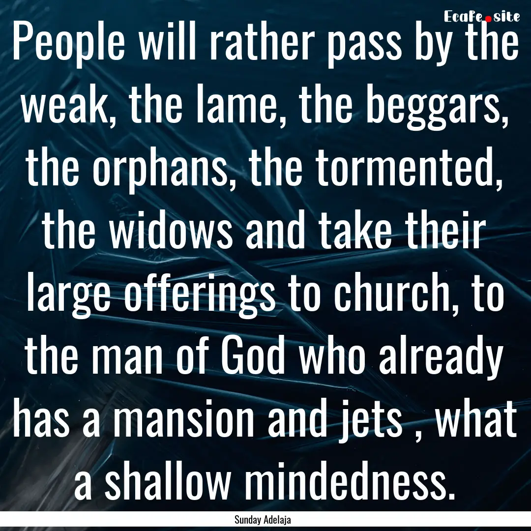 People will rather pass by the weak, the.... : Quote by Sunday Adelaja