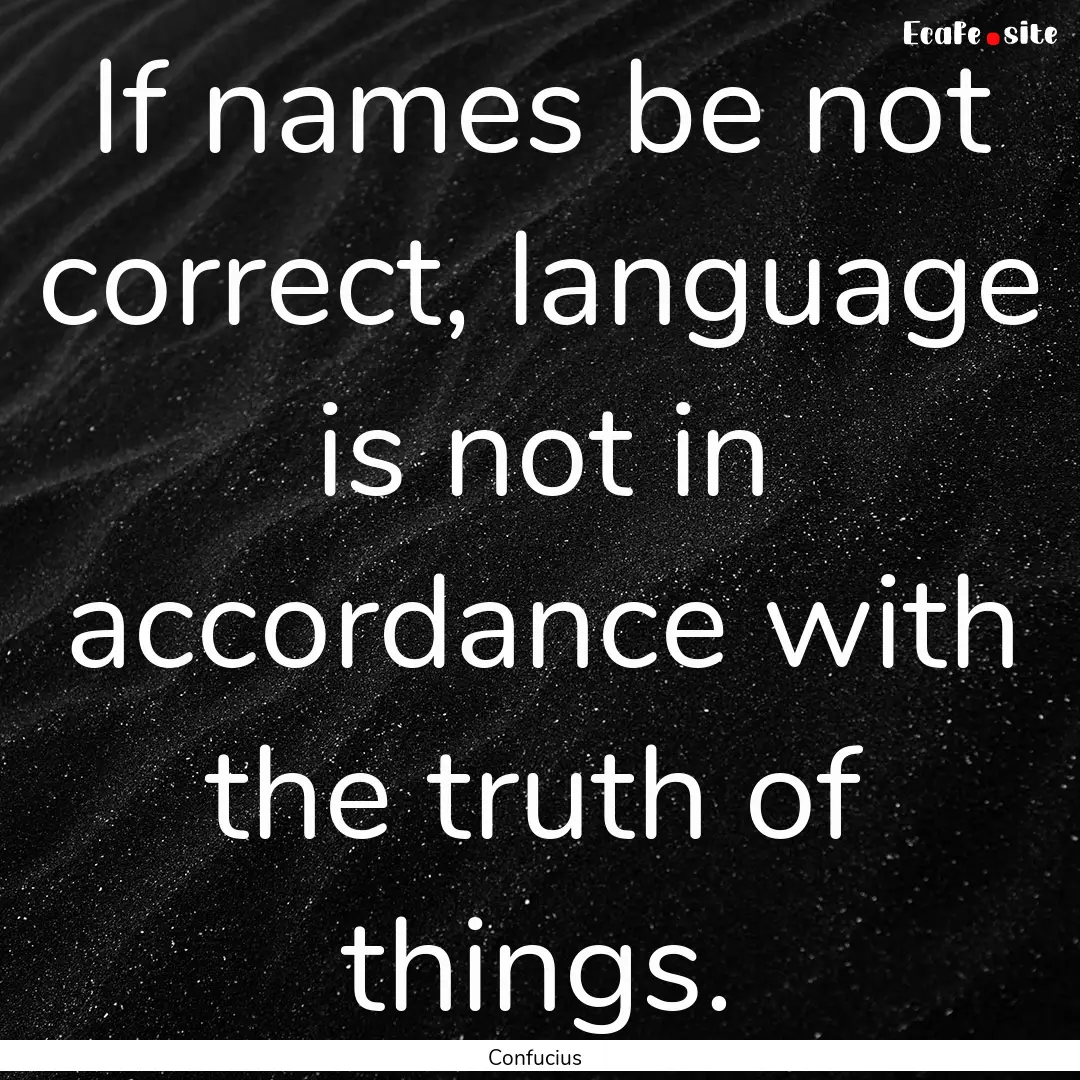 If names be not correct, language is not.... : Quote by Confucius