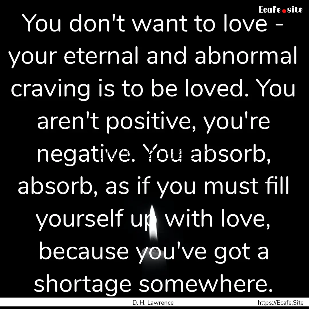 You don't want to love - your eternal and.... : Quote by D. H. Lawrence