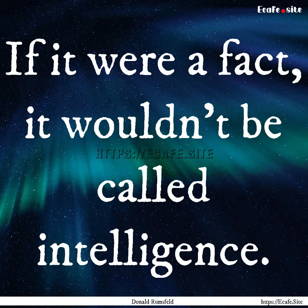 If it were a fact, it wouldn't be called.... : Quote by Donald Rumsfeld