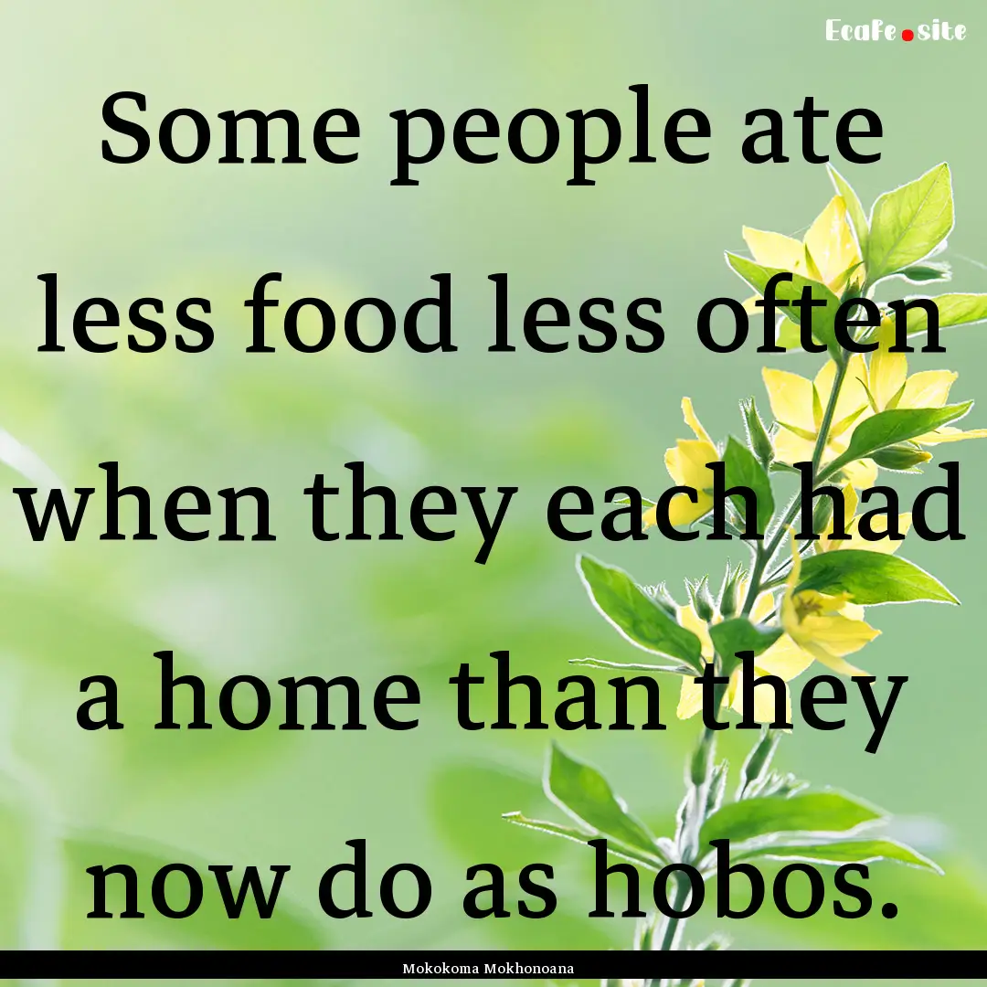 Some people ate less food less often when.... : Quote by Mokokoma Mokhonoana