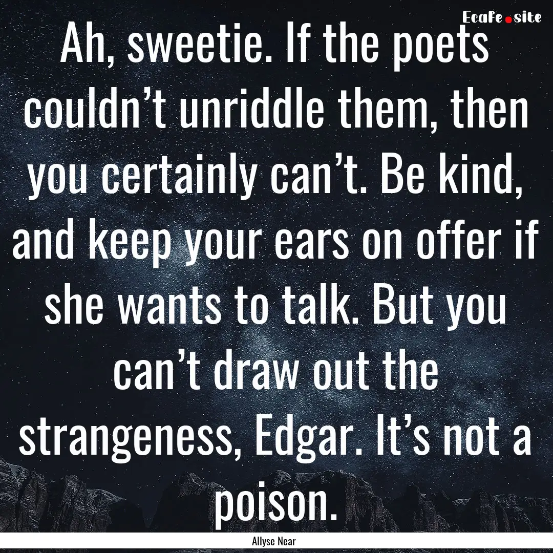 Ah, sweetie. If the poets couldn’t unriddle.... : Quote by Allyse Near