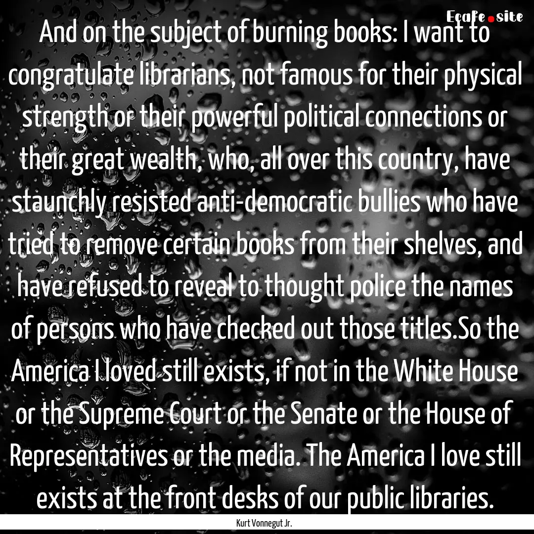 And on the subject of burning books: I want.... : Quote by Kurt Vonnegut Jr.