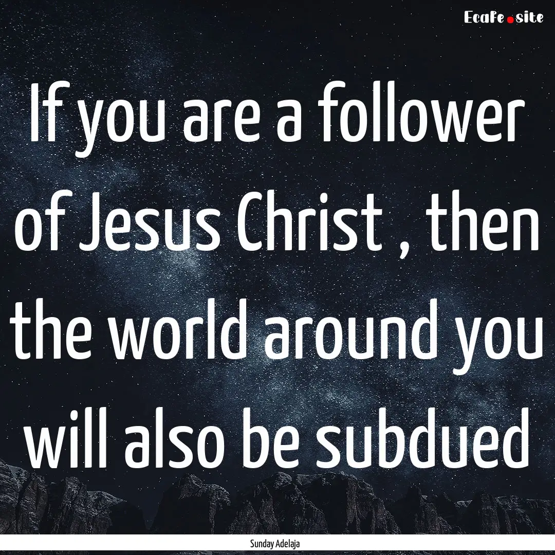 If you are a follower of Jesus Christ , then.... : Quote by Sunday Adelaja