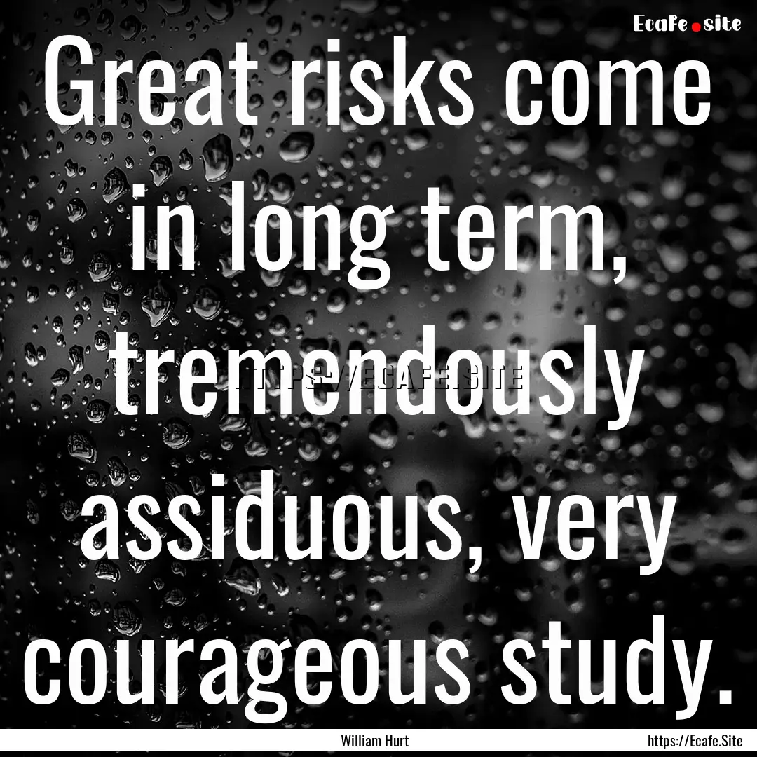 Great risks come in long term, tremendously.... : Quote by William Hurt