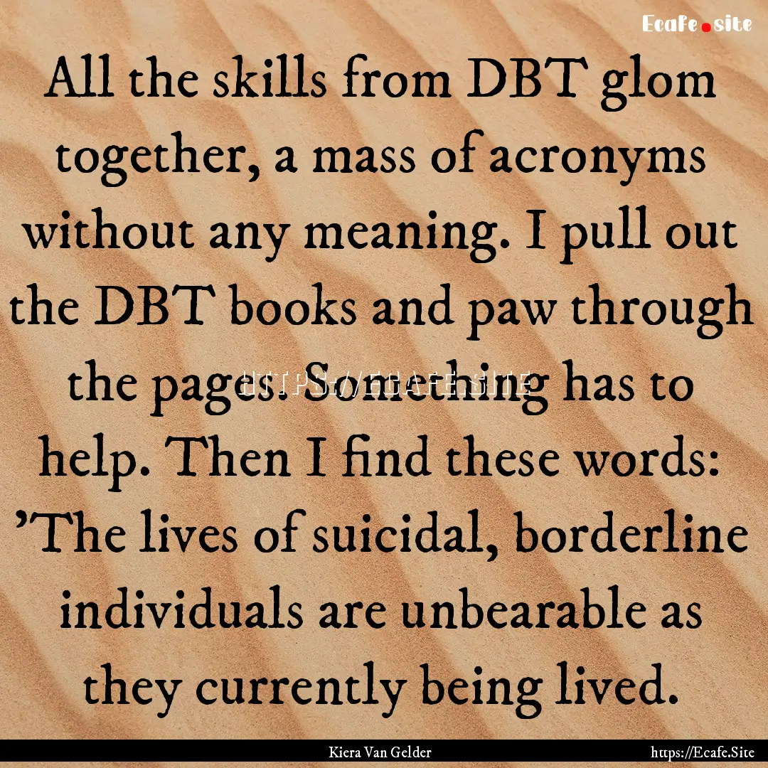 All the skills from DBT glom together, a.... : Quote by Kiera Van Gelder