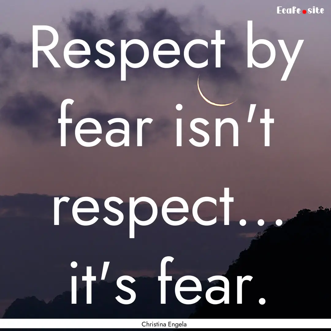 Respect by fear isn't respect... it's fear..... : Quote by Christina Engela