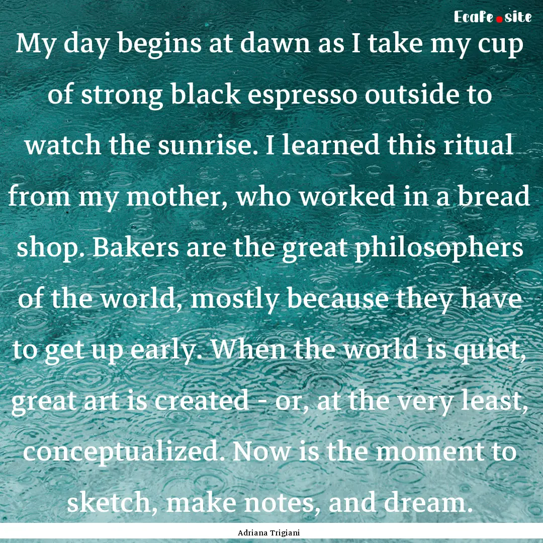 My day begins at dawn as I take my cup of.... : Quote by Adriana Trigiani