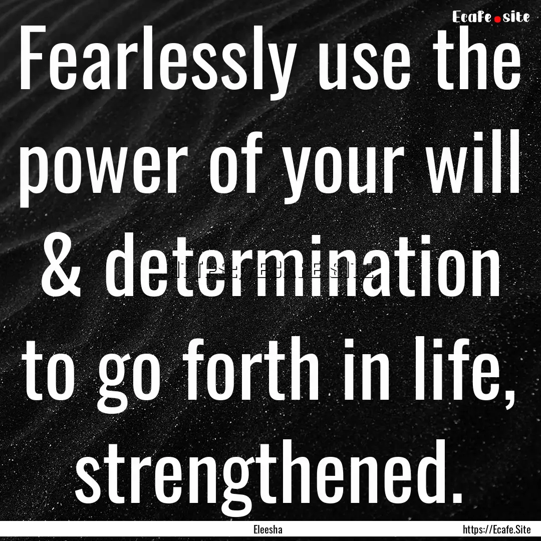 Fearlessly use the power of your will & determination.... : Quote by Eleesha