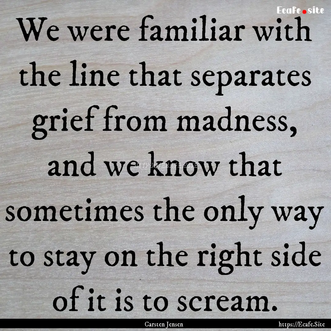 We were familiar with the line that separates.... : Quote by Carsten Jensen