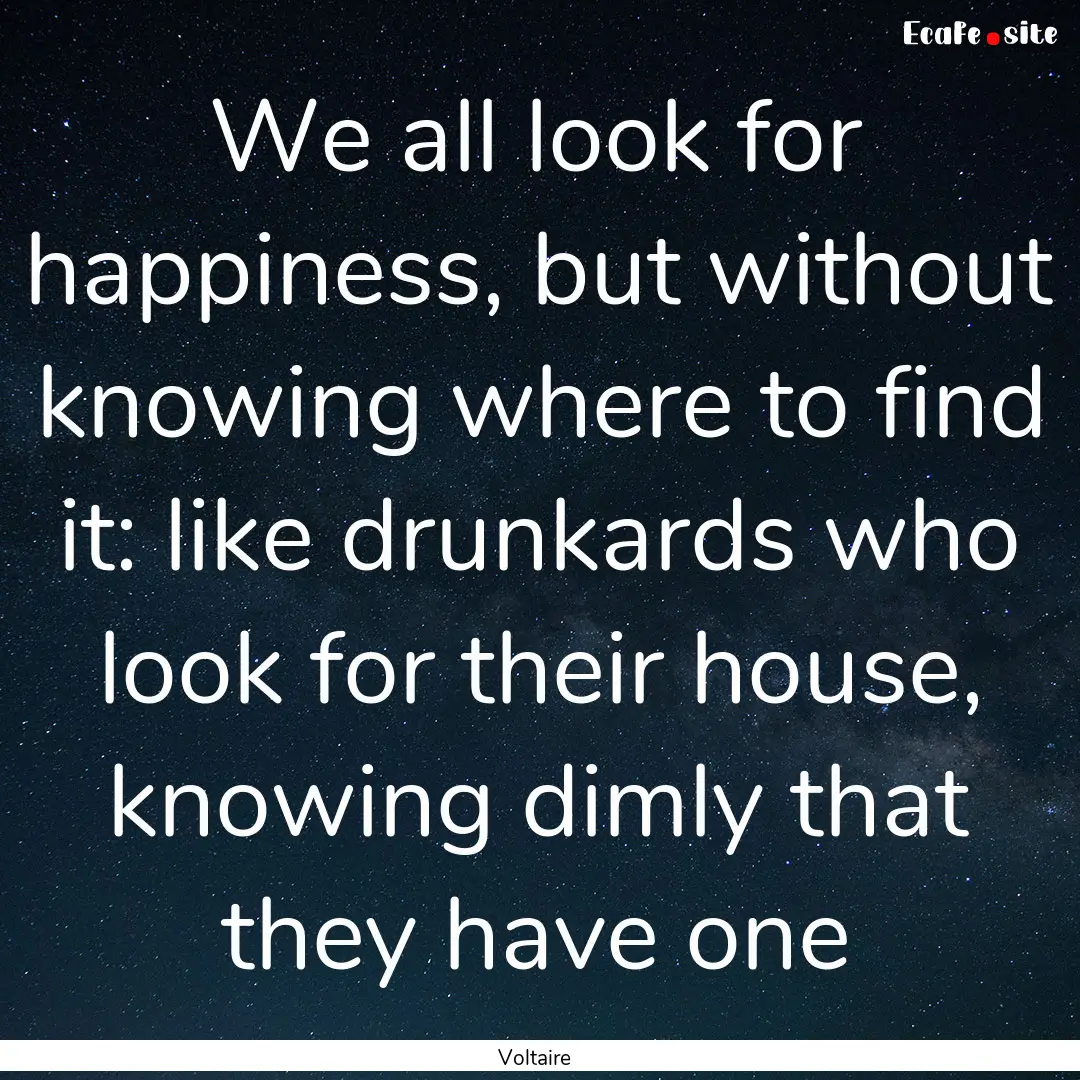 We all look for happiness, but without knowing.... : Quote by Voltaire