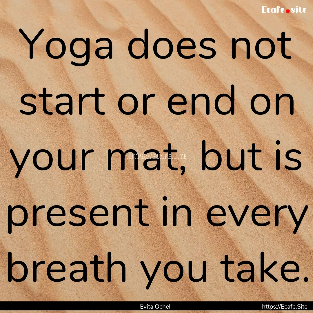 Yoga does not start or end on your mat, but.... : Quote by Evita Ochel