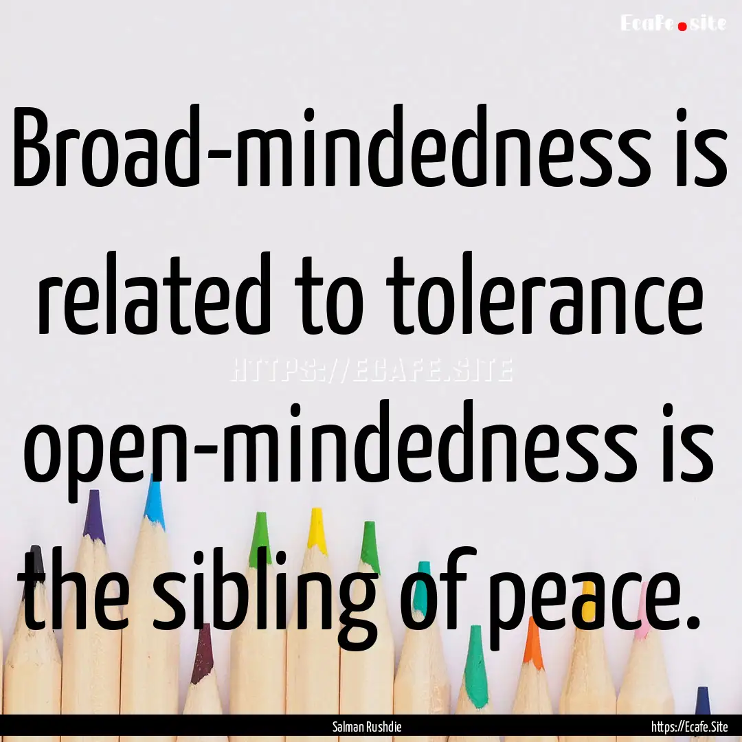 Broad-mindedness is related to tolerance.... : Quote by Salman Rushdie