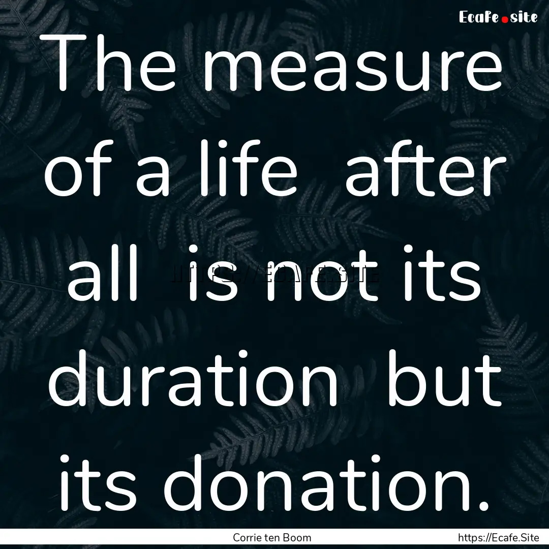 The measure of a life after all is not.... : Quote by Corrie ten Boom