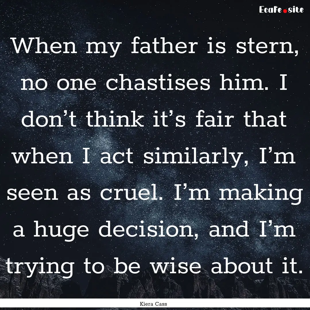 When my father is stern, no one chastises.... : Quote by Kiera Cass