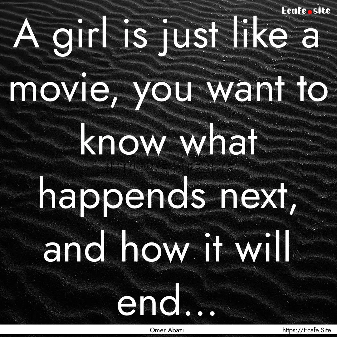 A girl is just like a movie, you want to.... : Quote by Omer Abazi