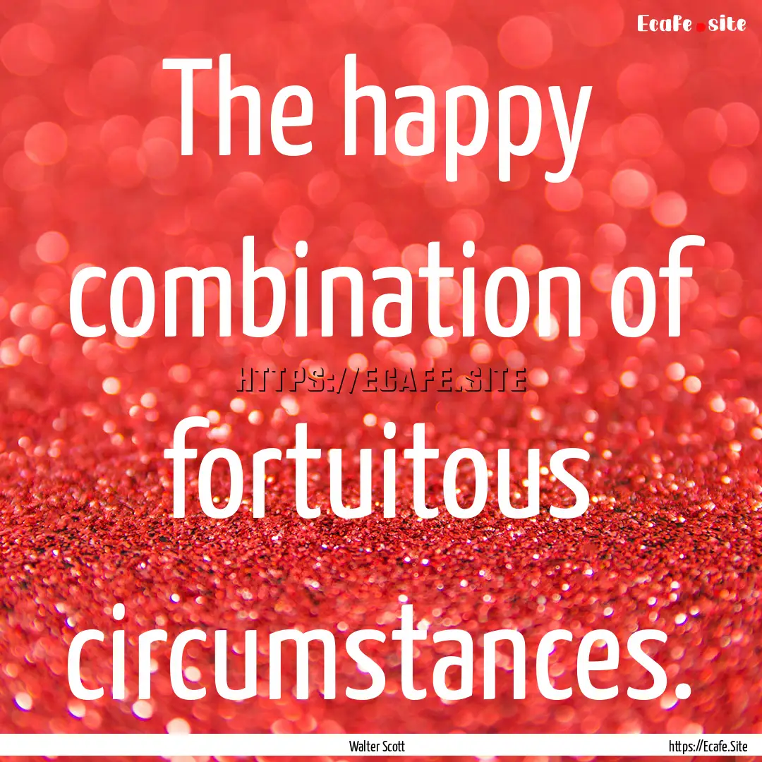 The happy combination of fortuitous circumstances..... : Quote by Walter Scott