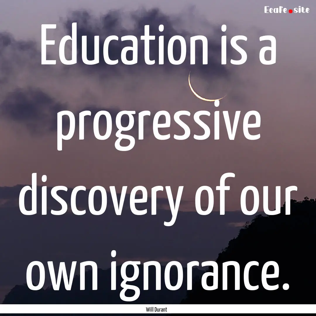 Education is a progressive discovery of our.... : Quote by Will Durant