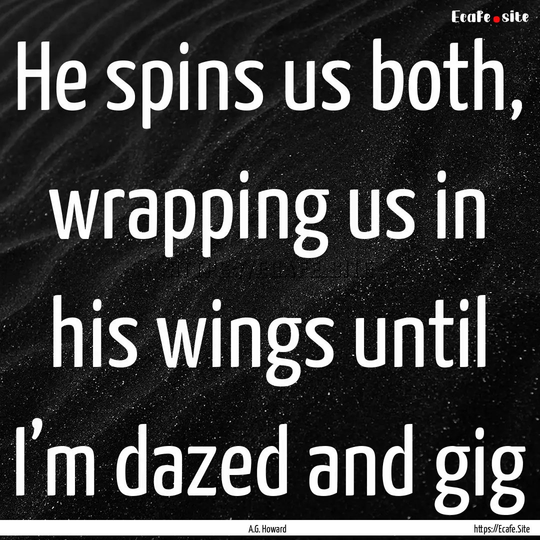 He spins us both, wrapping us in his wings.... : Quote by A.G. Howard