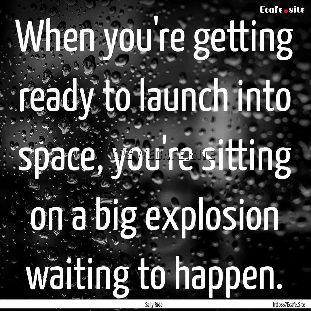 When you're getting ready to launch into.... : Quote by Sally Ride