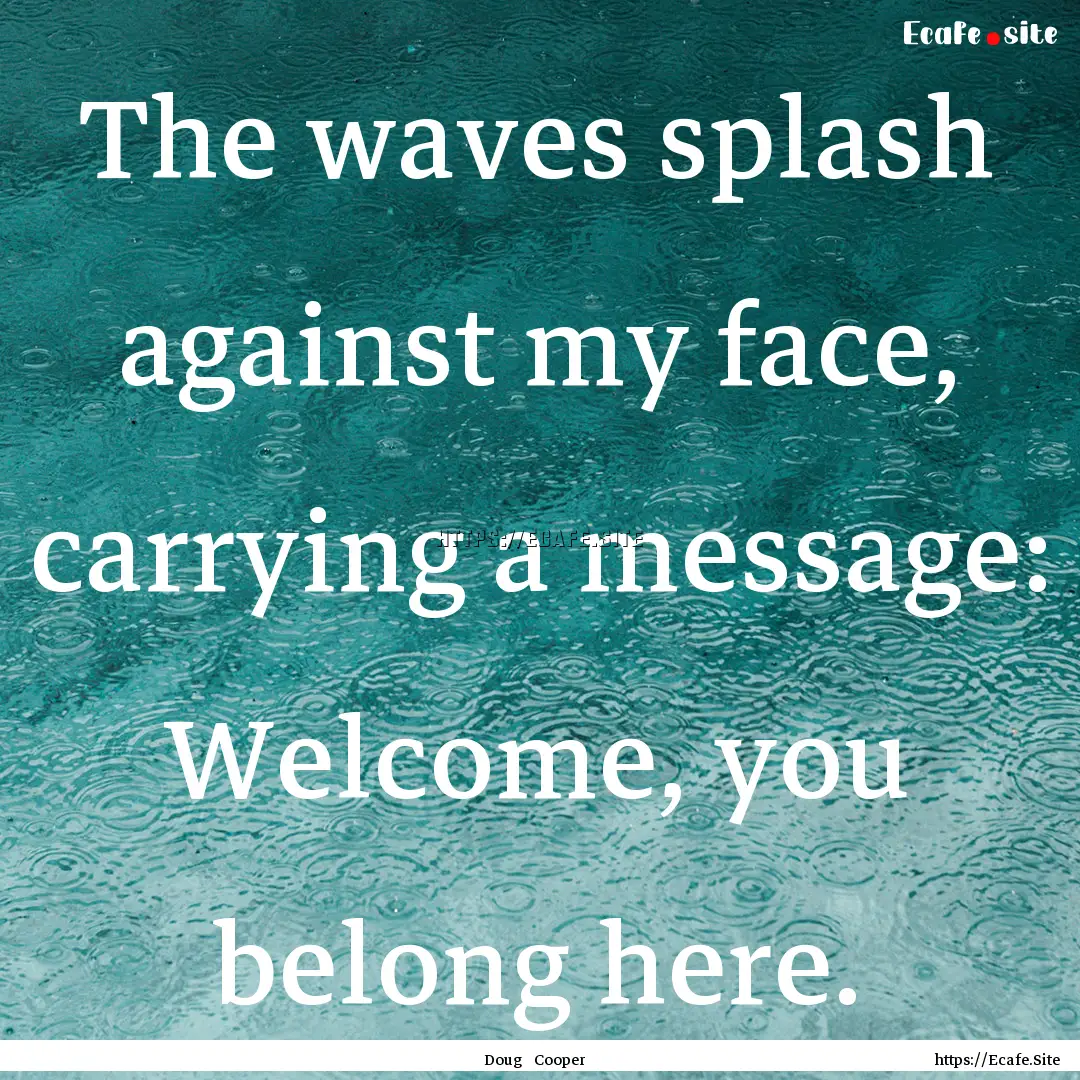 The waves splash against my face, carrying.... : Quote by Doug Cooper