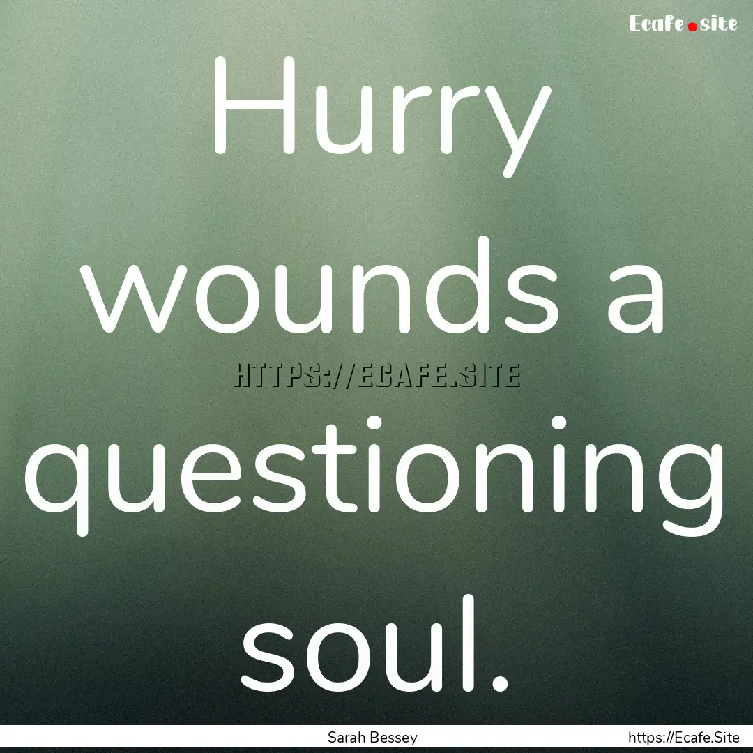 Hurry wounds a questioning soul. : Quote by Sarah Bessey